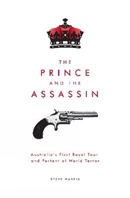 The Prince and the Assassin: Australia's First Royal Tour and Portent of World Terror - Steve Harris - cover