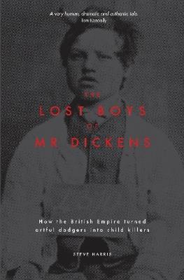 The Lost Boys of Mr Dickens: How the British Empire turned artful dodgers into child killers - Steve Harris - cover