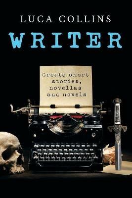 Writer: How to Write Short Stories Novellas and Novels - Luca Collins - cover