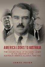 America Looks to Australia: The Hidden Role of Richard Casey in the Creation of the Australia-America Alliance, 1940-1942