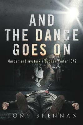 And the Dance Goes On: Murder and Mystery - Sydney Winter 1942 - Tony Brennan - cover