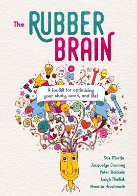 The Rubber Brain: A toolkit for optimising your study, work, and life! - Sue Morris,Jacquelyn Cranney,Peter Baldwin - cover