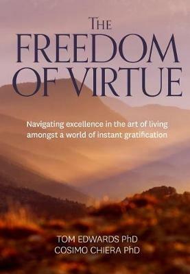 The Freedom of Virtue: Navigating Excellence in the Art of Living Amongst a World of Instant Gratification - Tom Edwards,Cosima Chiera - cover