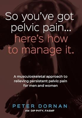 So You've Got Pelvic Pain... Here's How to Manage It. - Peter Dornan - cover