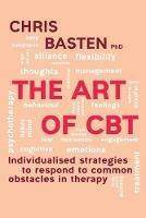 The Art of CBT  : Individualised Strategies to Respond to Common Obstacles in Therapy - Chris Basten - cover