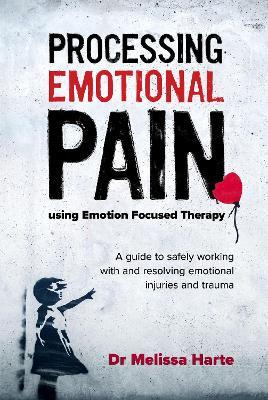 Processing Emotional Pain using Emotion Focused Therapy: A guide to safely working with and resolving emotional injuries and trauma - Melissa Harte - cover