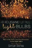 A Thousand Little Lightbulbs: How to Kickstart a Culture of Innovation in Your Organisation - Simon Banks - cover