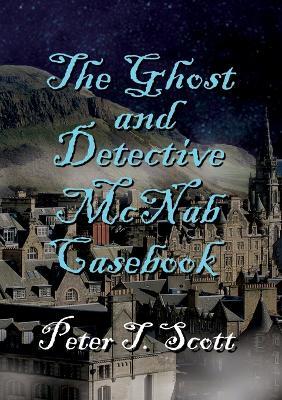The Ghost and Detective McNabb Casebook - Peter T Scott - cover