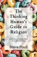 The Thinking Human's Guide to Religion: A Modern Interpretation of an Ancient Text - Steve Paull - cover