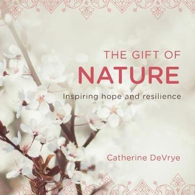The Gift of Nature: Inspiring hope and resilience - Catherine DeVrye - cover