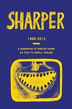 Sharper 1980-2013: A Biography of Martin Sharp as Told to Lowell Tarling