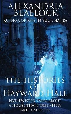 The Histories of Hayward Hall - Alexandria Blaelock - cover