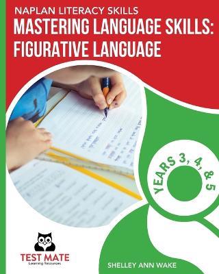 NAPLAN LITERACY SKILLS Mastering Language Skills: Figurative Language Years 3, 4, and 5: Covers Idioms, Similes, Metaphors, Adages, Proverbs, and Hyperbole - Shelley Ann Wake - cover