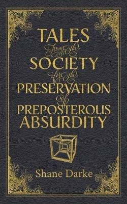 Tales from the Society for the Preservation of Preposterous Absurdity - Shane Darke - cover