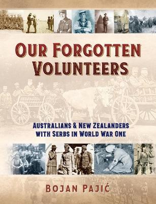 Our Forgotten Volunteers: Australians and New Zealanders with Serbs in World War One - Bojan Pajic - cover