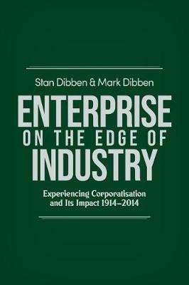 Enterprise on the Edge of Industry: Experiencing Corporatisation and its Impact 1914-2014 - Stan Dibben,Mark Dibben - cover