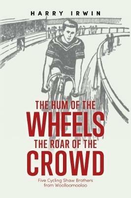 The Hum of the Wheels, the Roar of the Crowd: Five Cycling Shaw Brothers from Woolloomooloo - Harry Irwin - cover