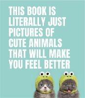 This Book Is Literally Just Pictures of Cute Animals That Will Make You Feel Better - cover