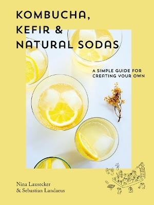 Kombucha, Kefir & Natural Sodas: A simple guide to creating your own - Nina Lausecker,Sebastian Landaeus - cover