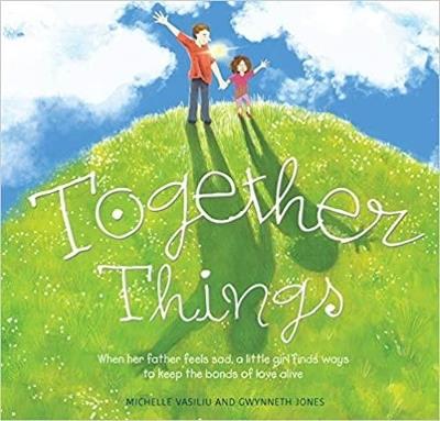 Together Things: When her father feels sad, a little girl finds ways to keep the bonds of love alive - Michelle Vasiliu,Gwynneth Jones - cover