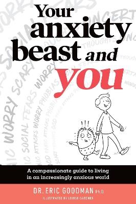 Your Anxiety Beast and You: A Compassionate Guide to Living in an Increasingly Anxious World - Eric Goodman - cover