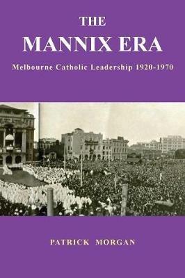 The Mannix Era: Melbourne Catholic Leadership 1920-1970 - Patrick Morgan - cover