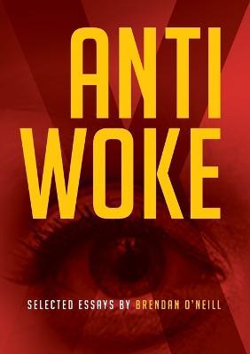 Anti - Woke: Selected Essays by Brendan O'Neill - Brendan O'Neill - cover