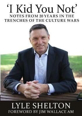 'I Kid You Not': Notes from 20 Years in the Trenches of the Culture Wars - Lyle Shelton - cover