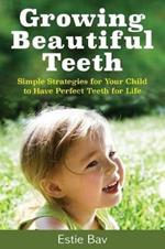 Growing Beautiful Teeth: Simple Strategies for Your Child to Have Perfect Teeth for Life