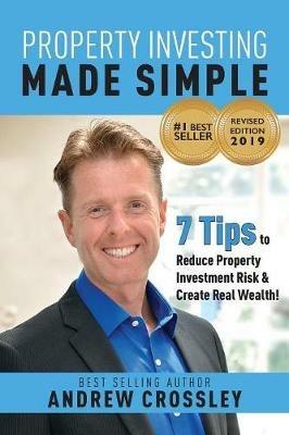 Property Investing Made Simple, Revised Ed: 7 Tips to Reduce Property Investment Risk and Create Real Wealth - Andrew Crossley - cover