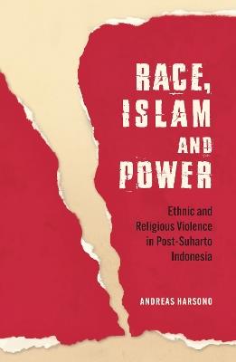 Race, Islam and Power: Ethnic and Religious Violence in Post-Suharto Indonesia - Andreas Harsono - cover