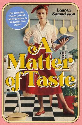 A Matter of Taste: The Australian Women's Weekly and Its Influence on Australian Food Culture - Lauren Samuelsson - cover