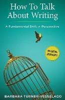 How To Talk About Writing: A Fundamental Shift in Perspective - Barbara Turner-Vesselago - cover
