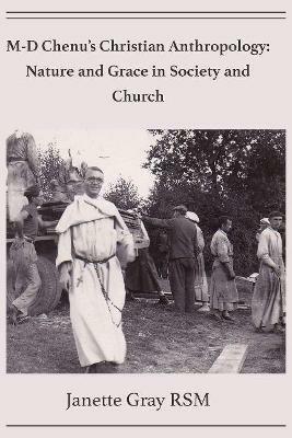M-D Chenu's Christian Anthropology: Nature and Grace in Society and Church - Janette (Jan) Gray - cover