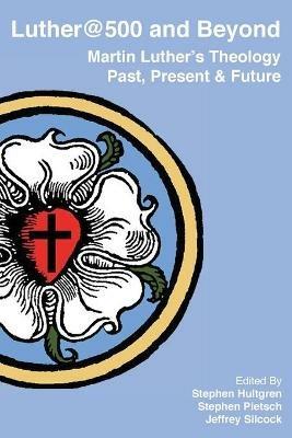 Luther@500 and Beyond: Martin Luther's Theology Past Present and Future - cover