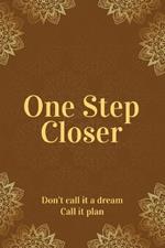 One Step Closer: Don't call it a dream. Call it a plan.