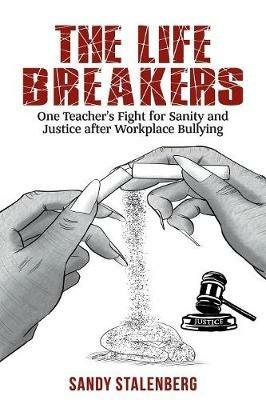 The Life Breakers: One Teacher's Fight for Sanity and Justice after Workplace Bullying - Sandy Stalenberg - cover
