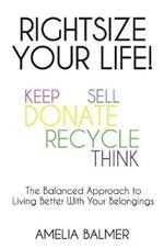 Rightsize Your Life!: The Balanced Approach to Living Better With Your Belongings