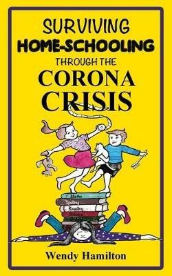 Surviving Home-Schooling Through the Corona Crisis - Wendy Hamilton - cover
