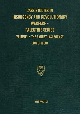 Case Studies in Insurgency and Revolutionary Warfare - Palestine Series: Volume I - The Zionist Insurgency (1890-1950) - Aris Project - cover