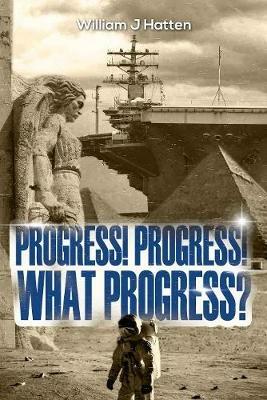 Progress, Progress, What Progress? - William J Hatten - cover