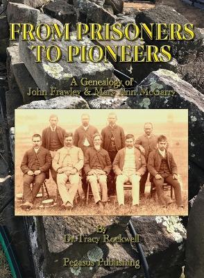 From Prisoners to Pioneers: A Genealogy of John Frawley & Mary Ann McGarry - Tracy P Rockwell - cover