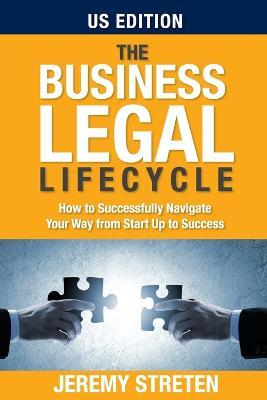 The Business Legal Lifecycle US Edition: How To Successfully Navigate Your Way From Start Up To Success - Jeremy Streten - cover