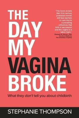 The Day My Vagina Broke: What They Don't Tell You About Childbirth - Stephanie Thompson - cover