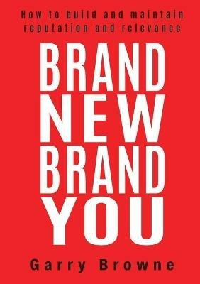 Brand New Brand You: How to Build and Maintain Reputation and Relevance - cover