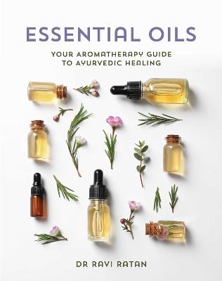 Essential Oils: Your Aromatherapy Guide to Ayurvedic Healing - Dr Ravi Ratan - cover