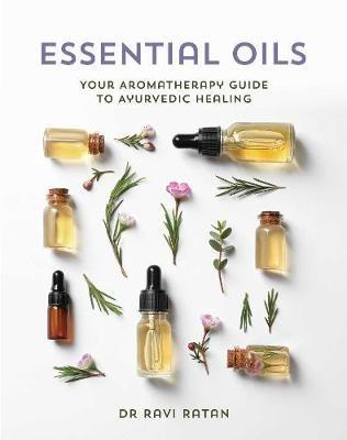 Essential Oils: Your Aromatherapy Guide to Ayurvedic Healing - Ravi Ratan - cover