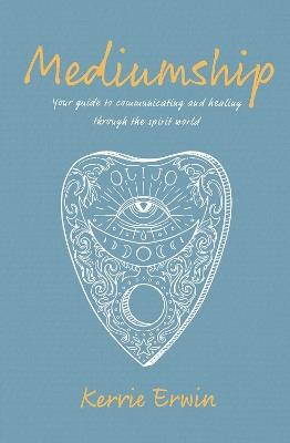 Mediumship: Your guide to communicating and healing through the spirit world - Kerrie Erwin - cover