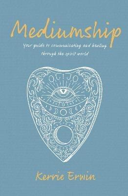 Mediumship: Your guide to communicating and healing through the spirit world - Kerrie Erwin - cover