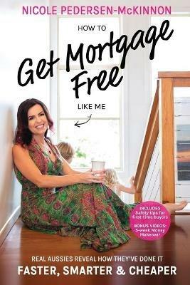How To Get Mortgage Free Like Me: Real Aussies reveal how they've done it faster, smarter and cheaper - cover